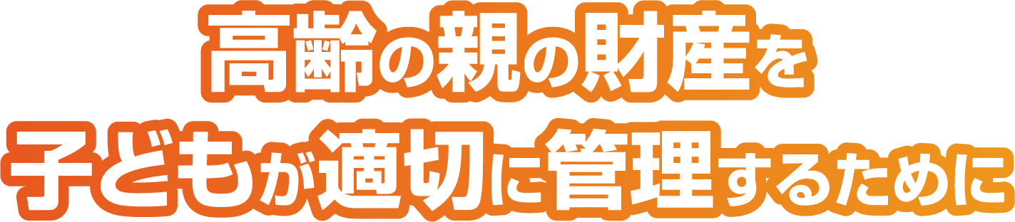高齢の親の財産を子どもが適切に管理するために