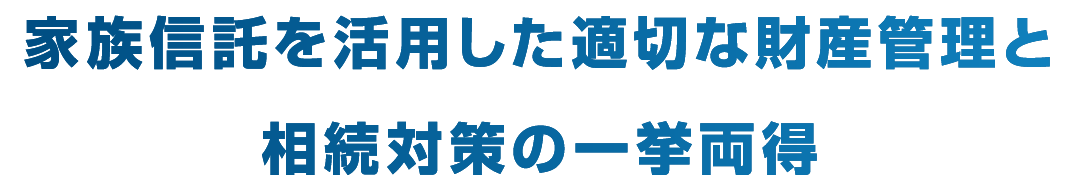 家族信託を活用した適切な財産管理と相続対策の一挙両得